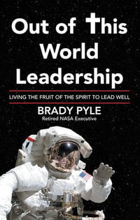 Out of This World Leadership : Living the Fruit of the Spirit to Lead Well - Brady Pyle