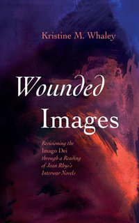 Wounded Images : Revisioning the Imago Dei through a Reading of Jean Rhys's Interwar Novels - Kristine M. Whaley