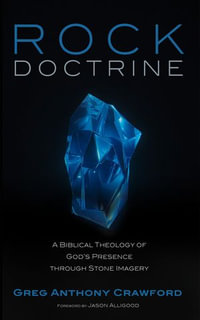 Rock Doctrine : A Biblical Theology of God's Presence through Stone Imagery - Greg Anthony Crawford