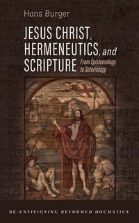 Jesus Christ, Hermeneutics, and Scripture : From Epistemology to Soteriology - Hans Burger