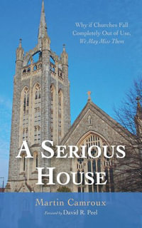 A Serious House : Why if Churches Fall Completely Out of Use, We May Miss Them - Martin Camroux