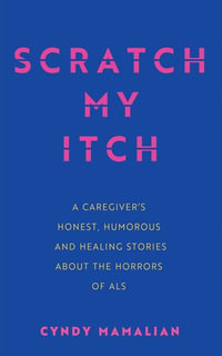 Scratch My Itch : A Caregiver's Honest, Humorous, and Healing Stories about the Horrors of ALS - Cyndy Mamalian