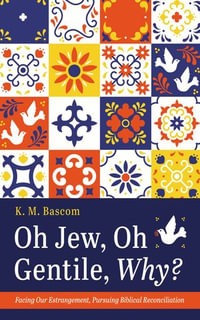 Oh Jew, Oh Gentile, Why? : Facing Our Estrangement, Pursuing Biblical Reconciliation - K. M. Bascom