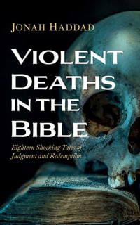 Violent Deaths in the Bible : Eighteen Shocking Tales of Judgment and Redemption - Jonah Haddad