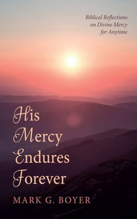 His Mercy Endures Forever : Biblical Reflections on Divine Mercy for Anytime - Mark G. Boyer