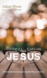 Fixing Our Eyes on Jesus : Devotional Encouragement for Weary Pastors - Adam Wyatt