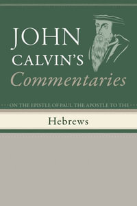 Commentaries on the Epistle of Paul the Apostle to the Hebrews - John Calvin