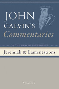 Commentaries on the Book of the Prophet Jeremiah and the Lamentation, Volume 5 - John Calvin