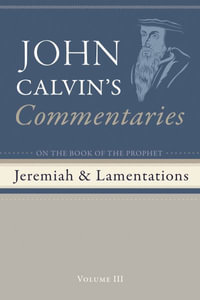 Commentaries on the Book of the Prophet Jeremiah and the Lamentations, Volume 3 - John Calvin