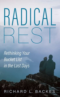 Radical Rest : Rethinking Your Bucket List in the Last Days - Richard L. Backes