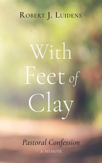 With Feet of Clay : Pastoral Confession—A Memoir - Robert J. Luidens