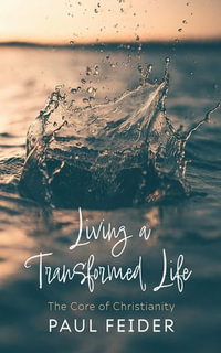 Living a Transformed Life : The Core of Christianity - Paul Feider