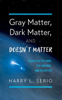 Gray Matter, Dark Matter, and Doesn't Matter : Essays on the Mind, the Universe, and Whatever - Harry L. Serio