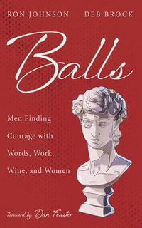 Balls : Men Finding Courage with Words, Work, Wine, and Women - Ron Johnson