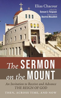 The Sermon on the Mount : An Invitation to Receive and Advance the Reign of God—Then, Across Time, and Now - Elias Chacour