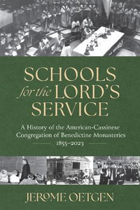 Schools for the Lord's Service : A History of the American-Cassinese Congregation of Benedictine Monasteries 1855-2023 - Jerome Oetgen