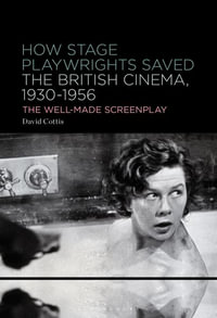 How Stage Playwrights Saved the British Cinema, 1930-1956 : The Well-Made Screenplay - David Cottis