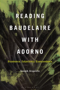 Reading Baudelaire with Adorno : Dissonance, Subjectivity, Transcendence - Joseph Acquisto