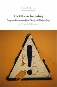 The Ethics of Immediacy : Dangerous Experience in Freud, Woolf, and Merleau-Ponty - Jeffrey McCurry