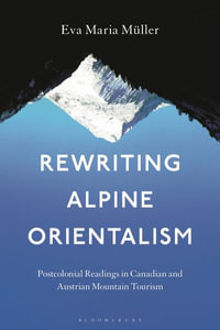 Rewriting Alpine Orientalism : Postcolonial Readings in Canadian and Austrian Mountain Tourism - Eva-Maria Müller