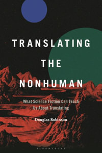 Translating the Nonhuman : What Science Fiction Can Teach Us About Translating - Douglas Robinson