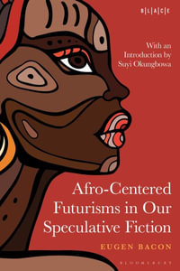 Afro-Centered Futurisms in Our Speculative Fiction : Black Literary and Cultural Expressions - Eugen Bacon