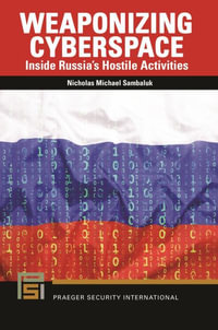 Weaponizing Cyberspace : Inside Russia's Hostile Activities - Nicholas Michael Sambaluk