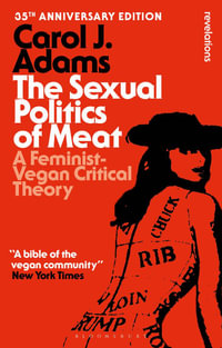 The Sexual Politics of Meat - 35th Anniversary Edition : A Feminist-Vegan Critical Theory - Carol J. Adams