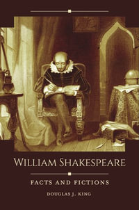 William Shakespeare : Facts and Fictions - Douglas J. King