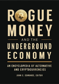 Rogue Money and the Underground Economy : An Encyclopedia of Alternative and Cryptocurrencies - John C. Edmunds