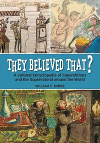 They Believed That? : A Cultural Encyclopedia of Superstitions and the Supernatural around the World - William E. Burns