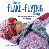 On a Flake-Flying Day : Watching Winter's Wonders - Buffy Silverman