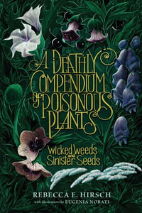 A Deathly Compendium of Poisonous Plants : Wicked Weeds and Sinister Seeds - Rebecca E. Hirsch