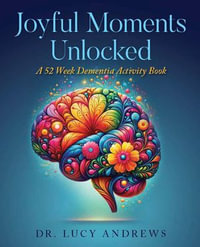 Joyful Moments Unlocked : A 52 Week Dementia Activity Book - Dr. Lucy Andrews