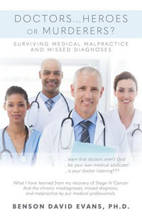 Doctors...Heroes or Murderers? : Surviving Medical Malpractice and Missed Diagnoses - PH.D. Benson David Evans