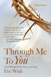 Through Me To You : A Life Through Poetry, Stories, and Songs - Eve Wick