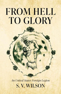 From Hell to Glory : An United States Foreign Legion - S. V. Wilson