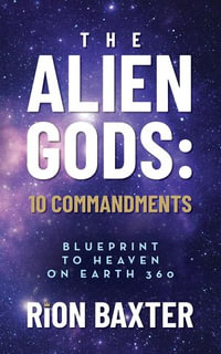 The Alien Gods: 10 Commandments : Blueprint to Heaven on Earth 360 - Rion Baxter