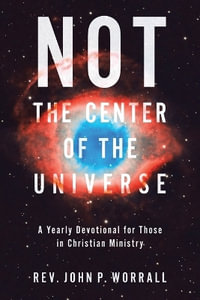 NOT the Center of the Universe : A yearly devotional for those in Christian ministry - John P. Worrall