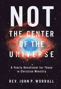 NOT the Center of the Universe : A yearly devotional for those in Christian ministry - John P. Worrall