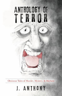 ANTHOLOGY OF TERROR : Ominous Tales of Murder, Mystery, & Mayhem - J. Anthony