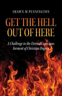 Get the Hell Out of Here : A Challenge to the Eternal Conscious Torment of Christian Dogma - Shawn M Pennington