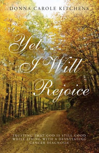 Yet . . . I Will Rejoice : Trusting That God Is Still Good While Living with a Devastating Cancer Diagnosis - Donna Carole Kitchens