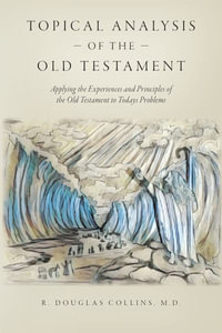 Topical Analysis of the Old Testament : Applying the Experiences and Principles of the Old Testament to Todays Problems - M.D. R. Douglas Collins