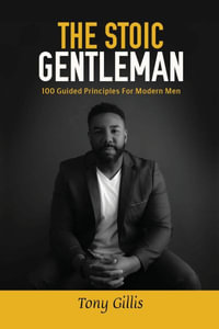 The Stoic Gentlemen : 100 Guided Principles For Modern Men - Tony Gillis