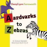 Aardvarks to Zebras : An Animal Alphabet Adventure from A to Z - Cheryl Lynn Farnsworth