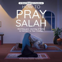 A Short Beginners Guide on How to Pray Salah : Starting Your Journey of Salat to Connect to Your Creator with Simple Step by Step Instructions - The Sincere Seeker Collection