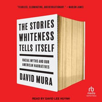 The Stories Whiteness Tells Itself : Racial Myths and Our American Narratives - David Mura