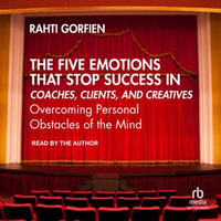 The Five Emotions That Stop Success in Coaches, Clients, and Creatives : Overcoming Personal Obstacles of the Mind - Rahti Gorfien