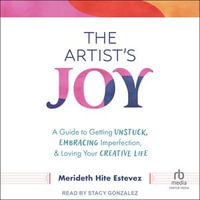 The Artist's Joy : A Guide to Getting Unstuck, Embracing Imperfection, and Loving Your Creative Life - Merideth Hite Estevez